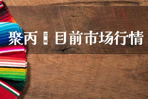 聚丙烯目前市场行情_https://m.fansifence.com_贵金属行情_第1张