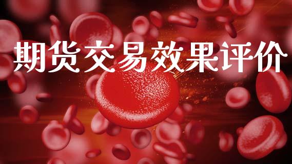 期货交易效果评价_https://m.fansifence.com_个股行情_第1张