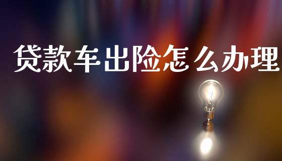 贷款车出险怎么办理_https://m.fansifence.com_贵金属行情_第1张