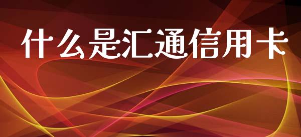 什么是汇通信用卡_https://m.fansifence.com_贵金属行情_第1张
