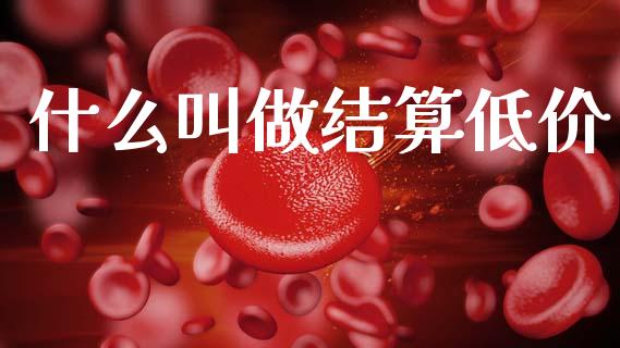 什么叫做结算低价_https://m.fansifence.com_消费金融_第1张