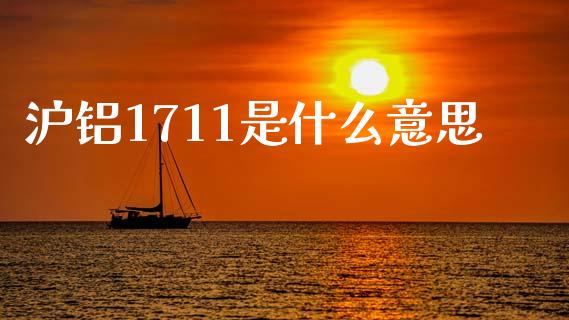 沪铝1711是什么意思_https://m.fansifence.com_个股行情_第1张