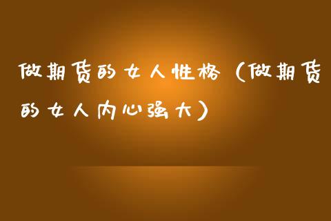 做期货的女人性格（做期货的女人内心强大）_https://m.fansifence.com_公募基金_第1张