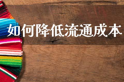 如何降低流通成本_https://m.fansifence.com_个股行情_第1张