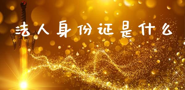 法人身份证是什么_https://m.fansifence.com_贵金属行情_第1张