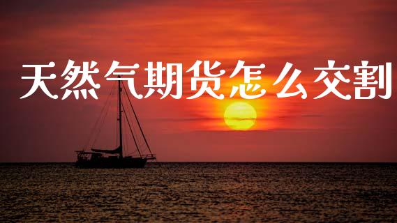 天然气期货怎么交割_https://m.fansifence.com_公募基金_第1张