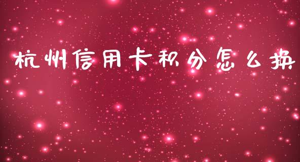杭州信用卡积分怎么换_https://m.fansifence.com_贵金属行情_第1张