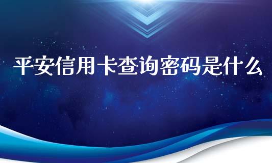 平安信用卡查询密码是什么_https://m.fansifence.com_公募基金_第1张