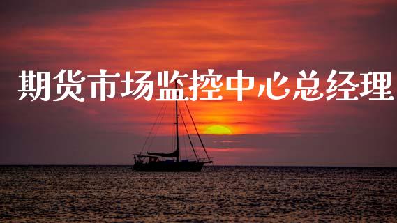 期货市场监控中心总经理_https://m.fansifence.com_贵金属行情_第1张