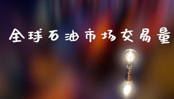 全球石油市场交易量_https://m.fansifence.com_贵金属行情_第1张