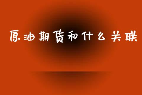 原油期货和什么关联_https://m.fansifence.com_贵金属行情_第1张