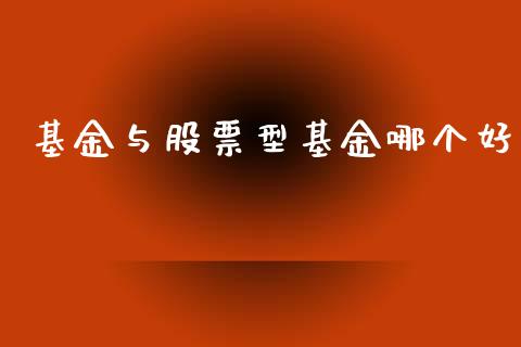 基金与股票型基金哪个好_https://m.fansifence.com_公募基金_第1张