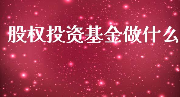 股权投资基金做什么_https://m.fansifence.com_个股行情_第1张