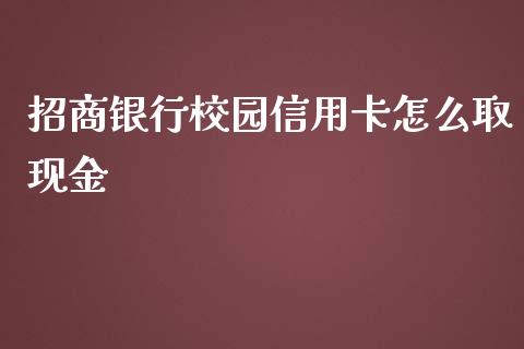 招商银行校园信用卡怎么取现金_https://m.fansifence.com_个股行情_第1张