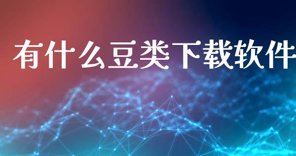 有什么豆类下载软件_https://m.fansifence.com_消费金融_第1张