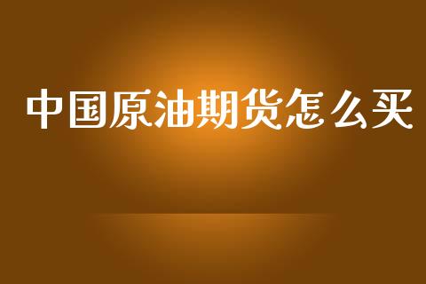 中国原油期货怎么买_https://m.fansifence.com_贵金属行情_第1张