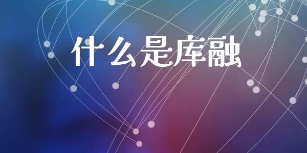 什么是库融_https://m.fansifence.com_消费金融_第1张