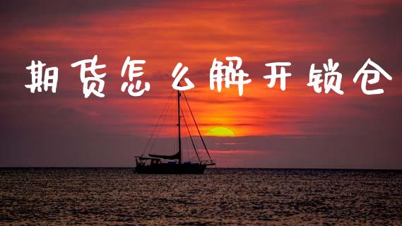 期货怎么解开锁仓_https://m.fansifence.com_贵金属行情_第1张