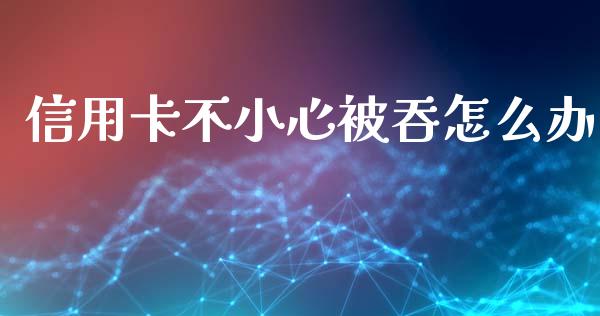 信用卡不小心被吞怎么办_https://m.fansifence.com_个股行情_第1张