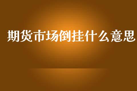 期货市场倒挂什么意思_https://m.fansifence.com_公募基金_第1张