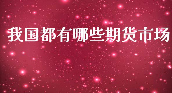 我国都有哪些期货市场_https://m.fansifence.com_公募基金_第1张