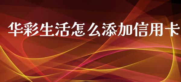华彩生活怎么添加信用卡_https://m.fansifence.com_贵金属行情_第1张