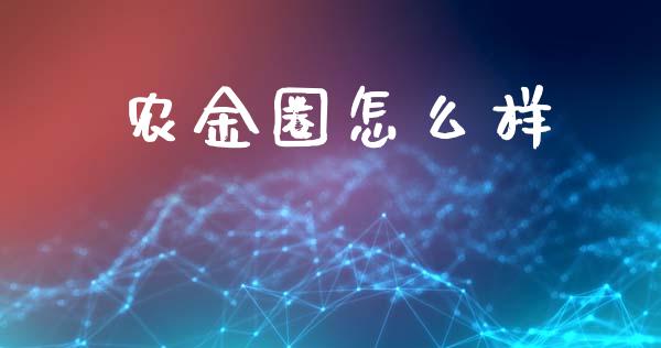 农金圈怎么样_https://m.fansifence.com_个股行情_第1张