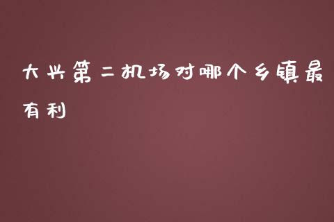 大兴第二机场对哪个乡镇最有利_https://m.fansifence.com_贵金属行情_第1张