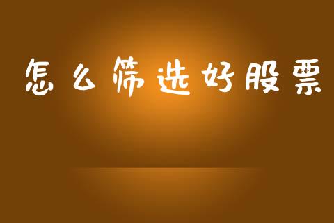 怎么筛选好股票_https://m.fansifence.com_个股行情_第1张