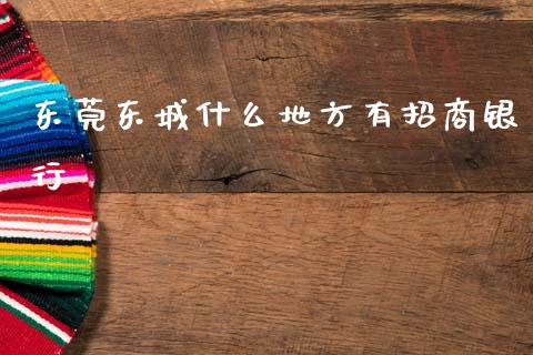 东莞东城什么地方有招商银行_https://m.fansifence.com_消费金融_第1张