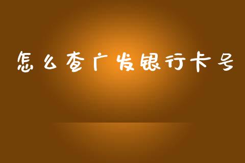 怎么查广发银行卡号_https://m.fansifence.com_个股行情_第1张