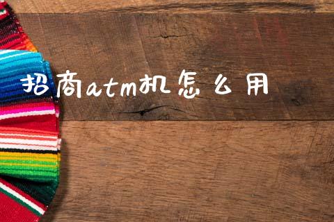 招商atm机怎么用_https://m.fansifence.com_个股行情_第1张