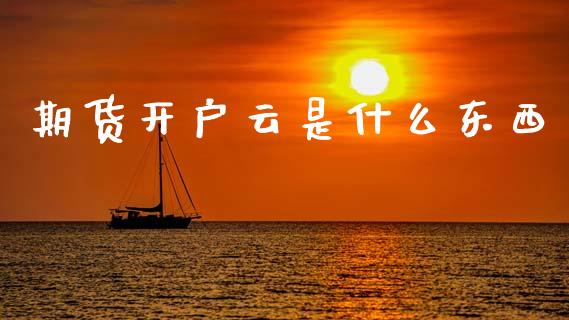 期货开户云是什么东西_https://m.fansifence.com_消费金融_第1张