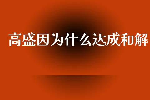高盛因为什么达成和解_https://m.fansifence.com_个股行情_第1张