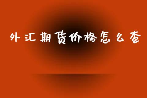 外汇期货价格怎么查_https://m.fansifence.com_贵金属行情_第1张