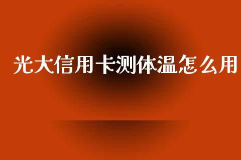光大信用卡测体温怎么用_https://m.fansifence.com_消费金融_第1张