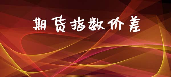 期货指数价差_https://m.fansifence.com_个股行情_第1张