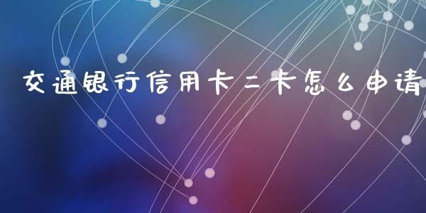 交通银行信用卡二卡怎么申请_https://m.fansifence.com_贵金属行情_第1张