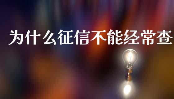 为什么征信不能经常查_https://m.fansifence.com_消费金融_第1张