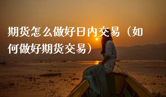 期货怎么做好日内交易（如何做好期货交易）_https://m.fansifence.com_消费金融_第1张