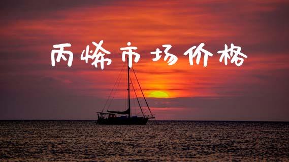 丙烯市场价格_https://m.fansifence.com_贵金属行情_第1张
