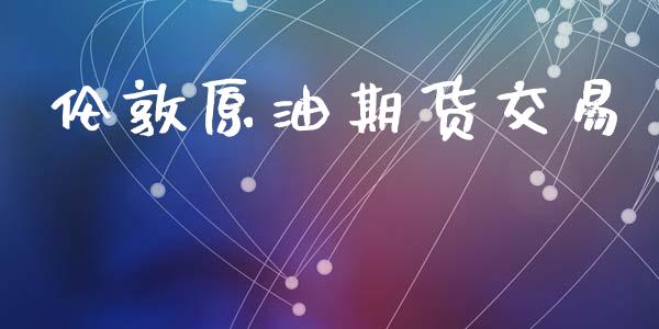 伦敦原油期货交易_https://m.fansifence.com_个股行情_第1张