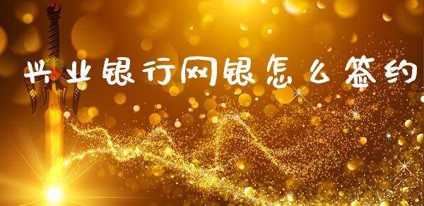 兴业银行网银怎么签约_https://m.fansifence.com_贵金属行情_第1张