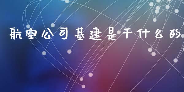 航空公司基建是干什么的_https://m.fansifence.com_贵金属行情_第1张