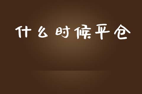 什么时候平仓_https://m.fansifence.com_公募基金_第1张