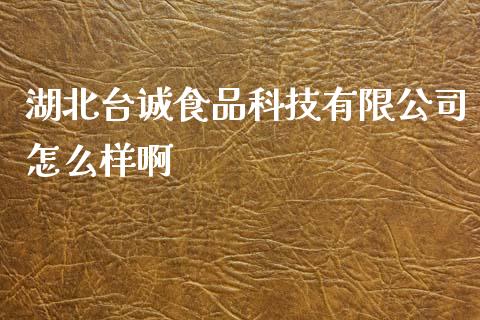 湖北台诚食品科技有限公司怎么样啊_https://m.fansifence.com_贵金属行情_第1张