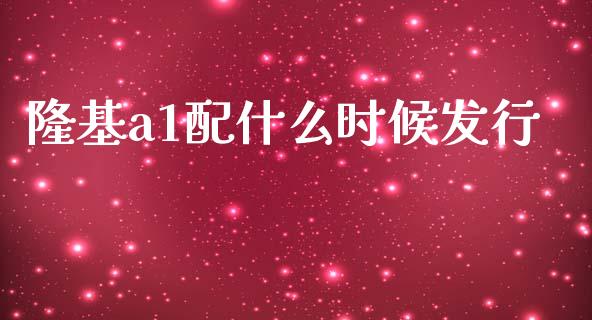 隆基a1配什么时候发行_https://m.fansifence.com_消费金融_第1张