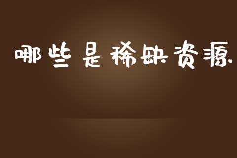 哪些是稀缺资源_https://m.fansifence.com_贵金属行情_第1张