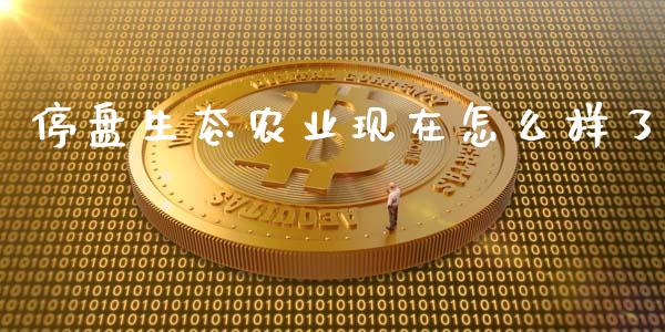 停盘生态农业现在怎么样了_https://m.fansifence.com_贵金属行情_第1张