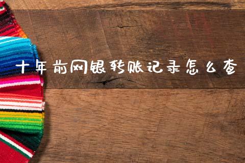 十年前网银转账记录怎么查_https://m.fansifence.com_贵金属行情_第1张
